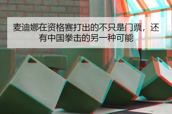 麦迪娜在资格赛打出的不只是门票，还有中国拳击的另一种可能